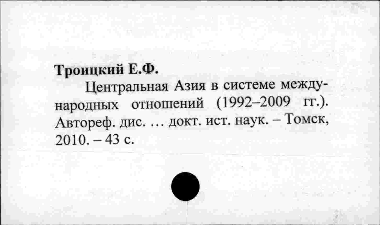 ﻿Троицкий Е.Ф.
Центральная Азия в системе международных отношений (1992-2009 гг.). Автореф. дис. ... докт. ист. наук. - Томск, 2010.-43 с.